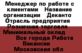 Менеджер по работе с клиентами › Название организации ­ Деканто › Отрасль предприятия ­ Розничная торговля › Минимальный оклад ­ 25 000 - Все города Работа » Вакансии   . Московская обл.,Звенигород г.